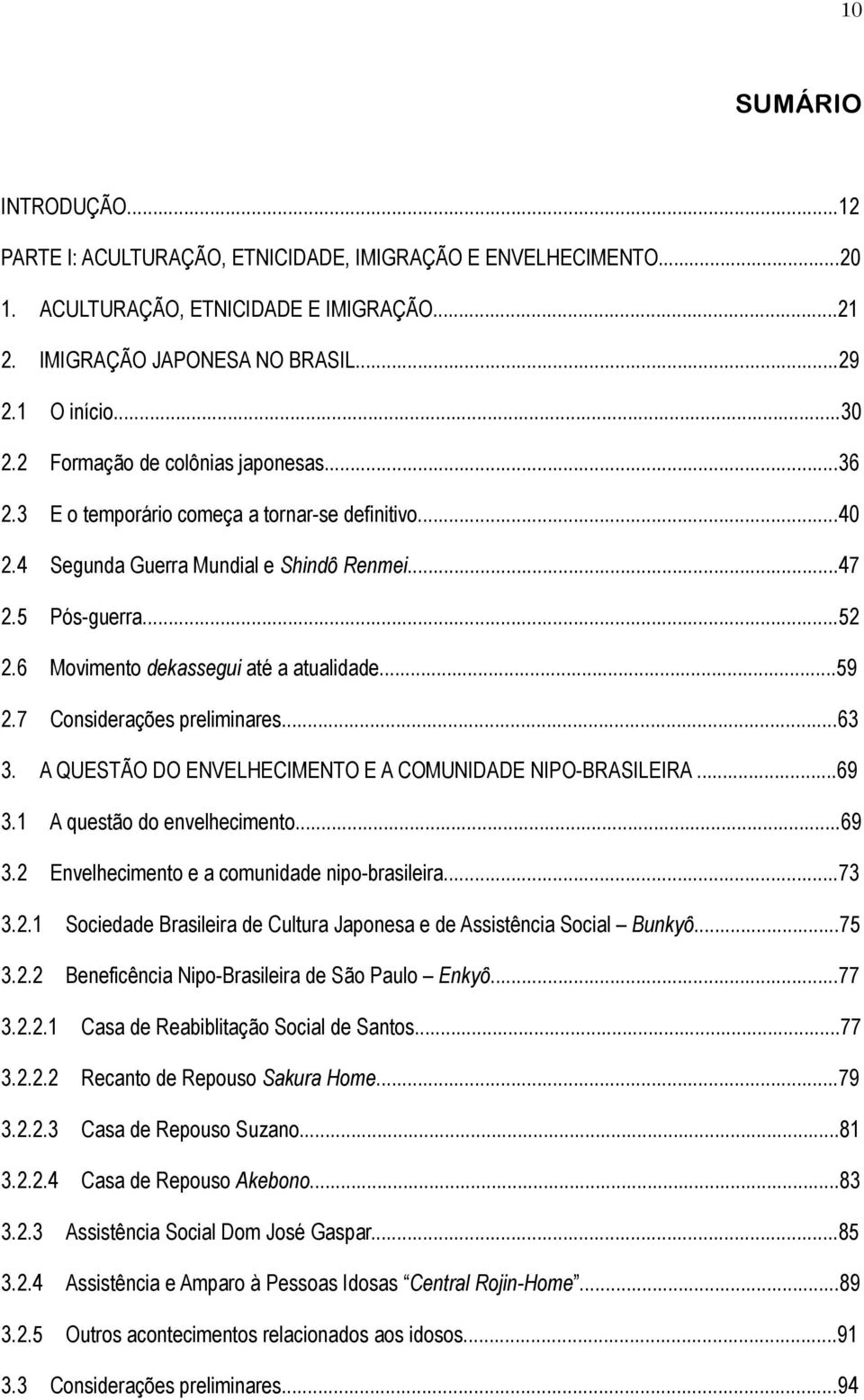 6 Movimento dekassegui até a atualidade...59 2.7 Considerações preliminares...63 3. A QUESTÃO DO ENVELHECIMENTO E A COMUNIDADE NIPO-BRASILEIRA...69 3.1 A questão do envelhecimento...69 3.2 Envelhecimento e a comunidade nipo-brasileira.