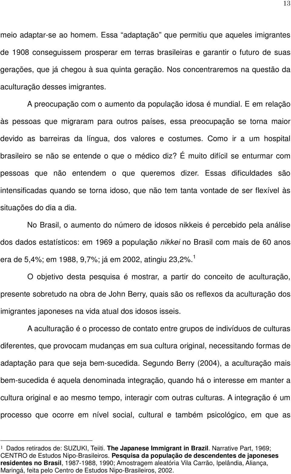 Nos concentraremos na questão da aculturação desses imigrantes. A preocupação com o aumento da população idosa é mundial.