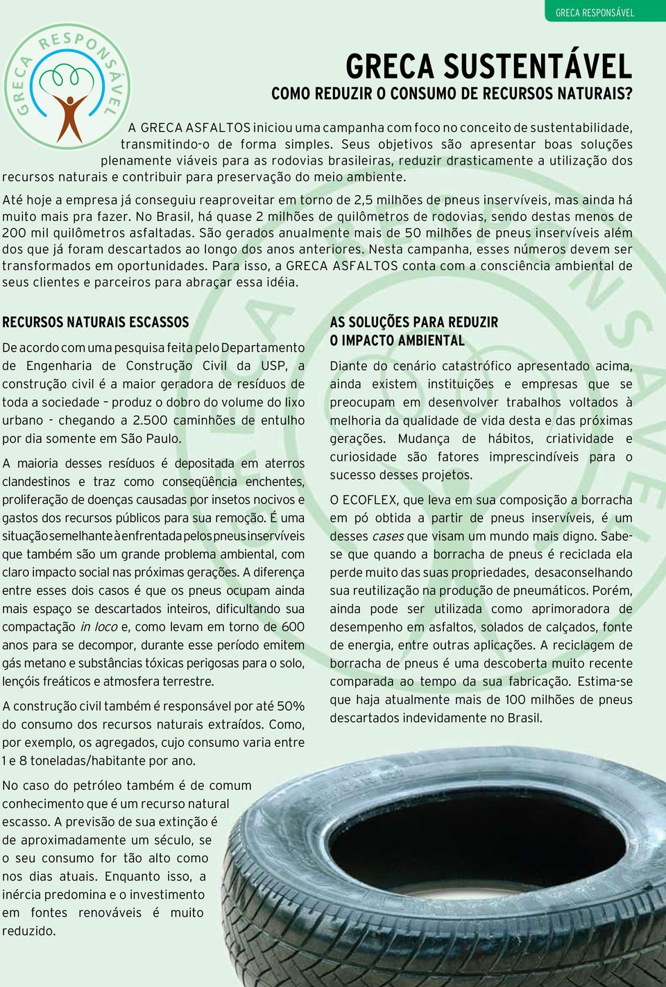 Até hoje a empresa já conseguiu reaproveitar em torno de 2,5 milhões de pneus inservíveis, mas ainda há muito mais pra fazer.