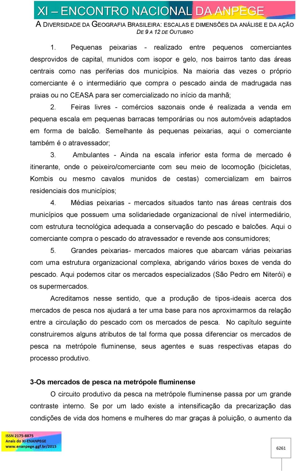 Feiras livres - comércios sazonais onde é realizada a venda em pequena escala em pequenas barracas temporárias ou nos automóveis adaptados em forma de balcão.