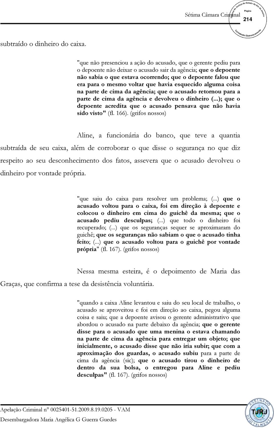 mesmo voltar que havia esquecido alguma coisa na parte de cima da agência; que o acusado retornou para a parte de cima da agência e devolveu o dinheiro (.