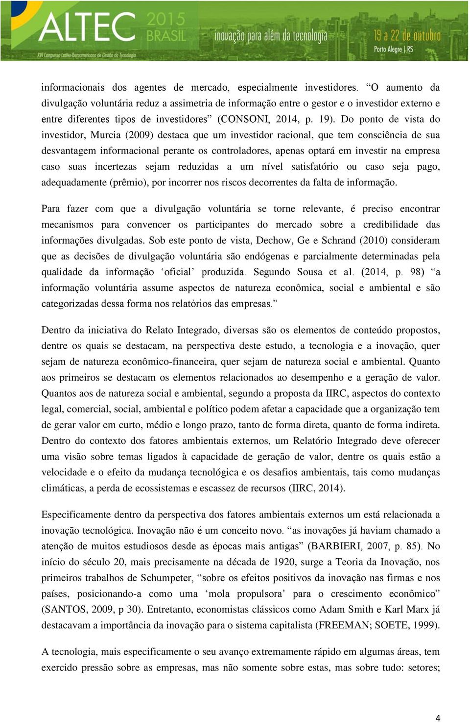 Do ponto de vista do investidor, Murcia (2009) destaca que um investidor racional, que tem consciência de sua desvantagem informacional perante os controladores, apenas optará em investir na empresa