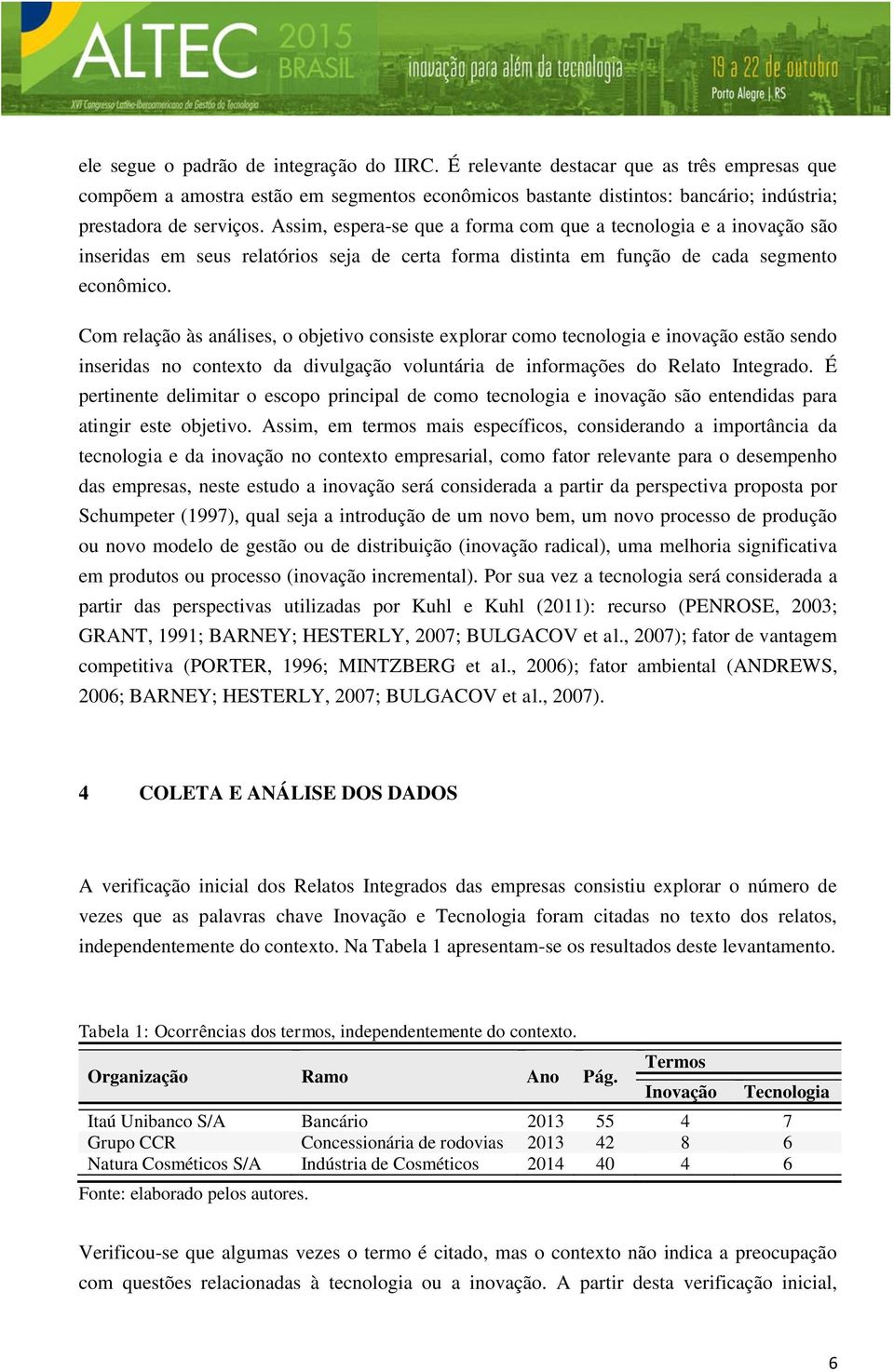 Com relação às análises, o objetivo consiste explorar como tecnologia e inovação estão sendo inseridas no contexto da divulgação voluntária de informações do Relato Integrado.