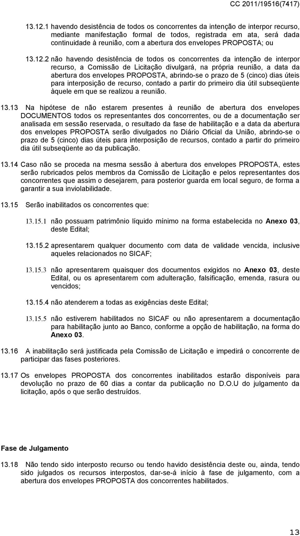 envelopes PROPOSTA; ou 2 não havendo desistência de todos os concorrentes da intenção de interpor recurso, a Comissão de Licitação divulgará, na própria reunião, a data da abertura dos envelopes