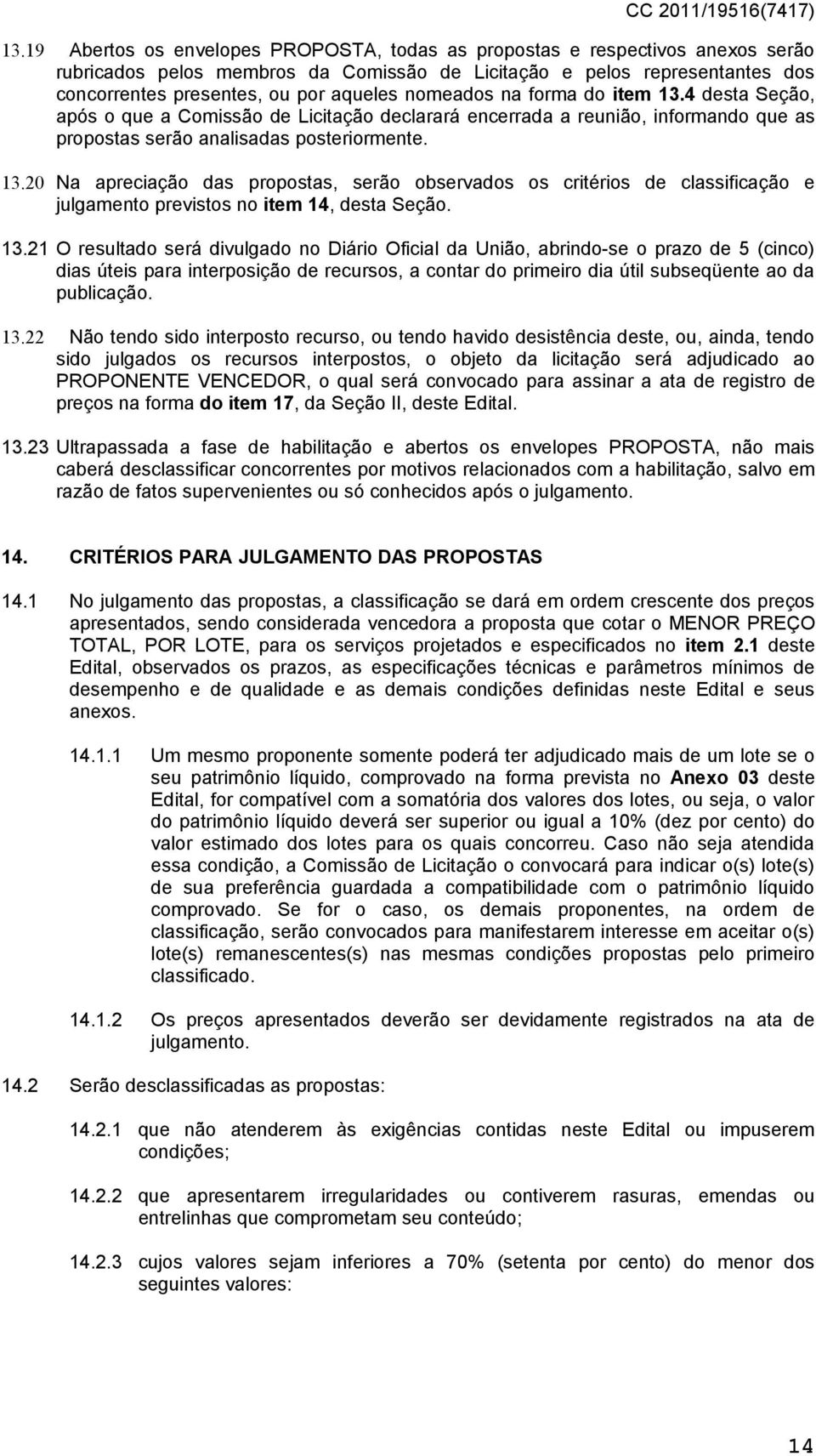 13.21 O resultado será divulgado no Diário Oficial da União, abrindo-se o prazo de 5 (cinco) dias úteis para interposição de recursos, a contar do primeiro dia útil subseqüente ao da publicação. 13.