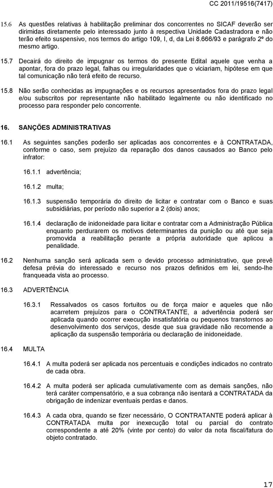 7 Decairá do direito de impugnar os termos do presente Edital aquele que venha a apontar, fora do prazo legal, falhas ou irregularidades que o viciariam, hipótese em que tal comunicação não terá