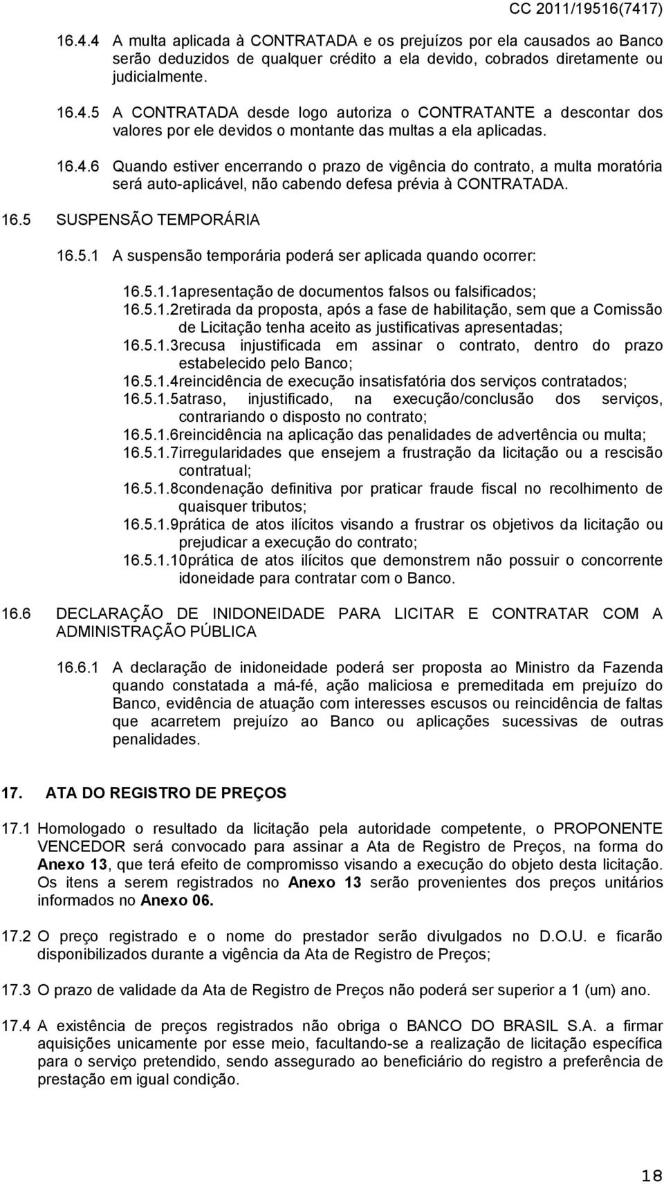 SUSPENSÃO TEMPORÁRIA 16.5.1 A suspensão temporária poderá ser aplicada quando ocorrer: 16.5.1.1apresentação de documentos falsos ou falsificados; 16.5.1.2retirada da proposta, após a fase de habilitação, sem que a Comissão de Licitação tenha aceito as justificativas apresentadas; 16.