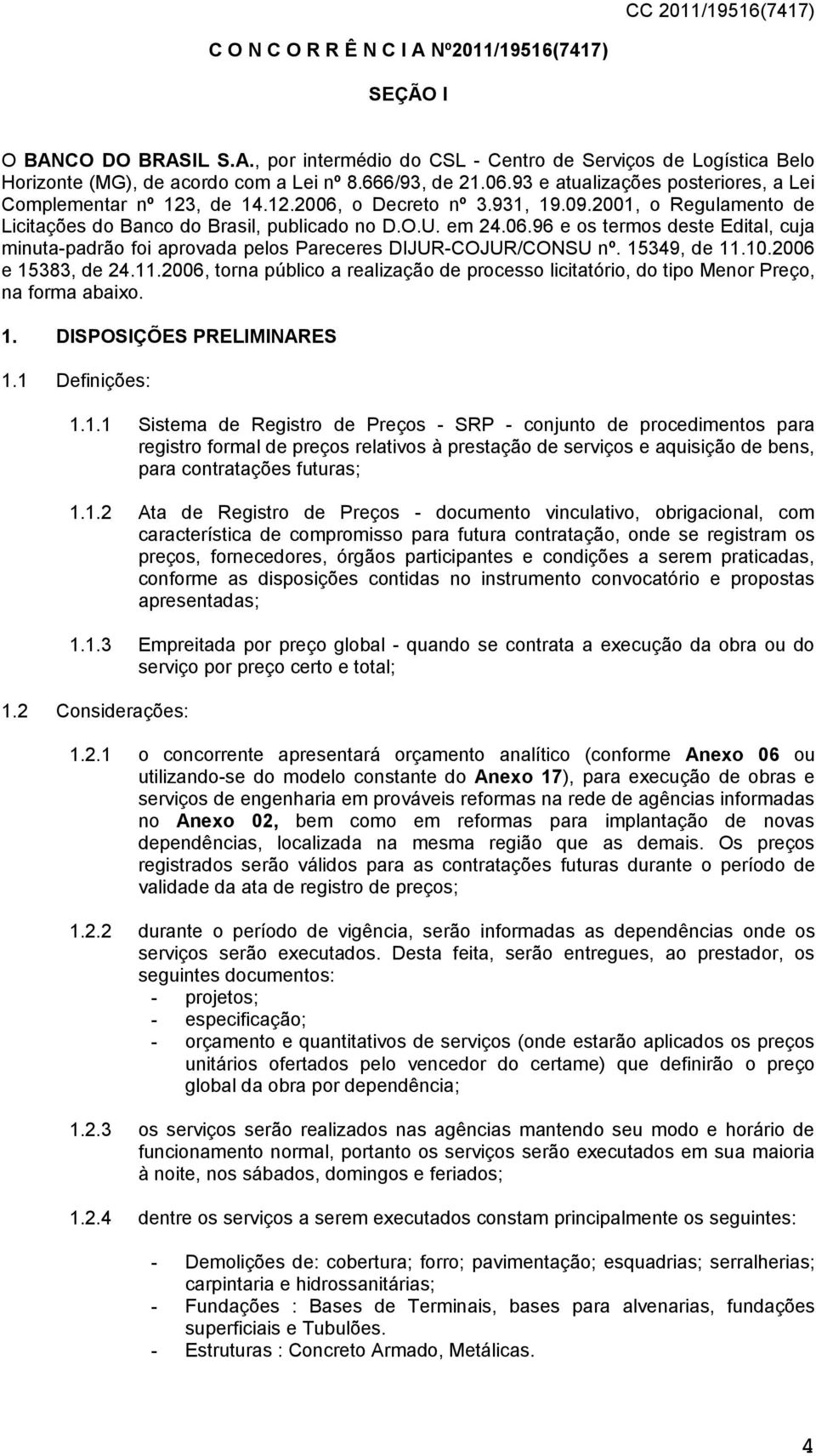 15349, de 11.10.2006 e 15383, de 24.11.2006, torna público a realização de processo licitatório, do tipo Menor Preço, na forma abaixo. 1. DISPOSIÇÕES PRELIMINARES 1.1 Definições: 1.1.1 Sistema de Registro de Preços - SRP - conjunto de procedimentos para registro formal de preços relativos à prestação de serviços e aquisição de bens, para contratações futuras; 1.