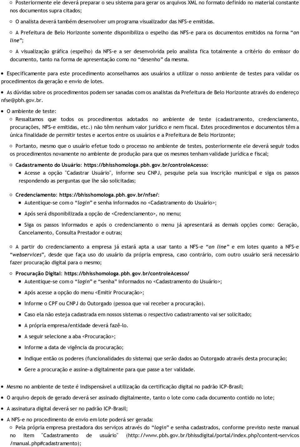 A Prefeitura de Belo Horizonte somente disponibiliza o espelho das NFS-e para os documentos emitidos na forma on line ; A visualização gráfica (espelho) da NFS-e a ser desenvolvida pelo analista fica
