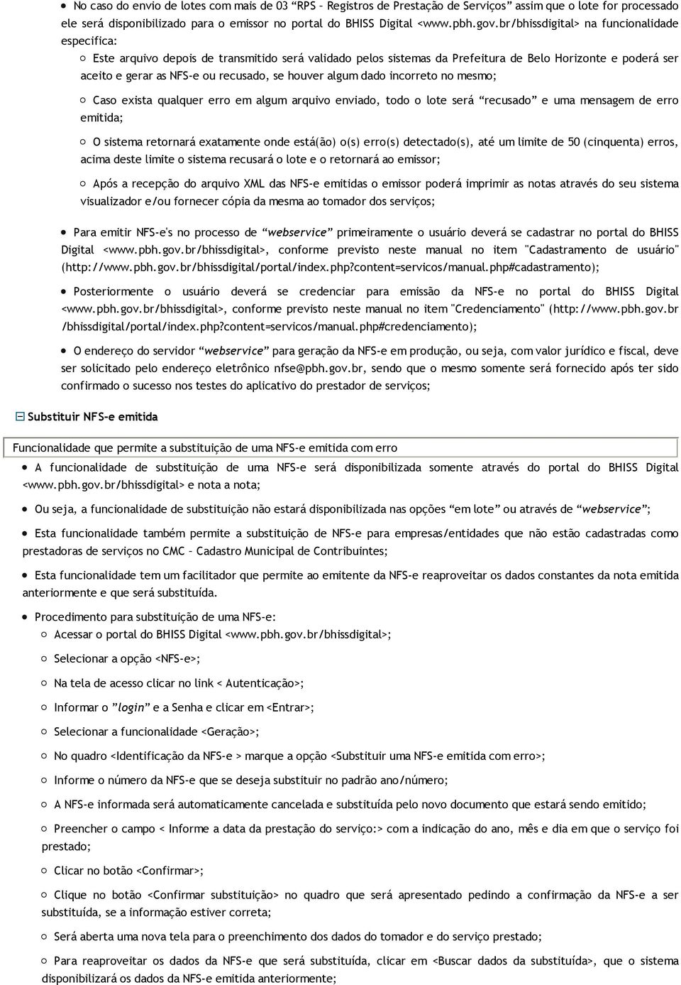 houver algum dado incorreto no mesmo; Caso exista qualquer erro em algum arquivo enviado, todo o lote será recusado e uma mensagem de erro emitida; O sistema retornará exatamente onde está(ão) o(s)