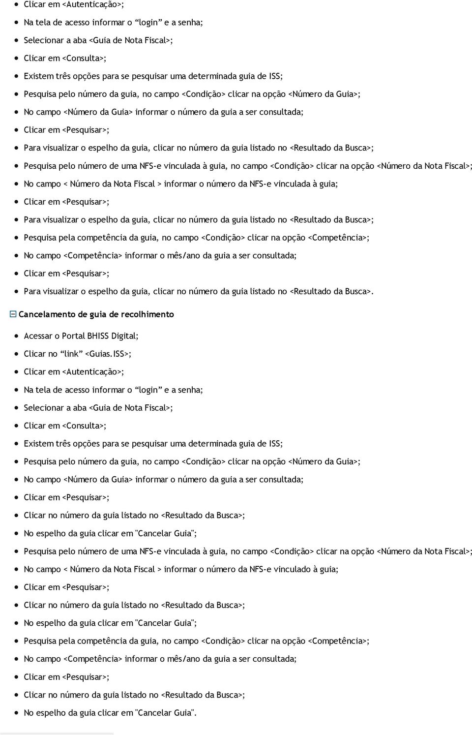 espelho da guia, clicar no número da guia listado no <Resultado da Busca>; Pesquisa pelo número de uma NFS-e vinculada à guia, no campo <Condição> clicar na opção <Número da Nota Fiscal>; No campo <