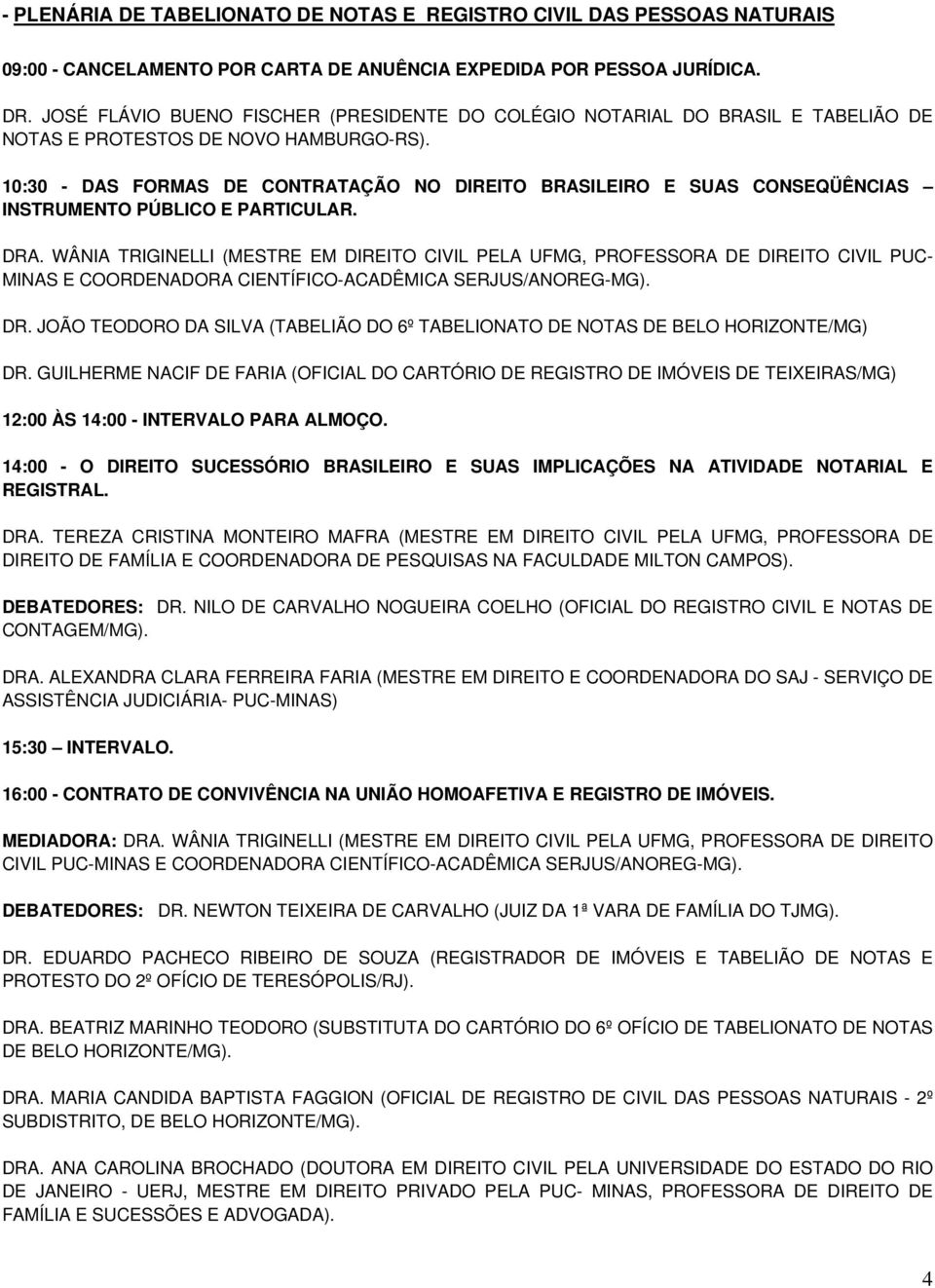 10:30 - DAS FORMAS DE CONTRATAÇÃO NO DIREITO BRASILEIRO E SUAS CONSEQÜÊNCIAS INSTRUMENTO PÚBLICO E PARTICULAR. DRA.