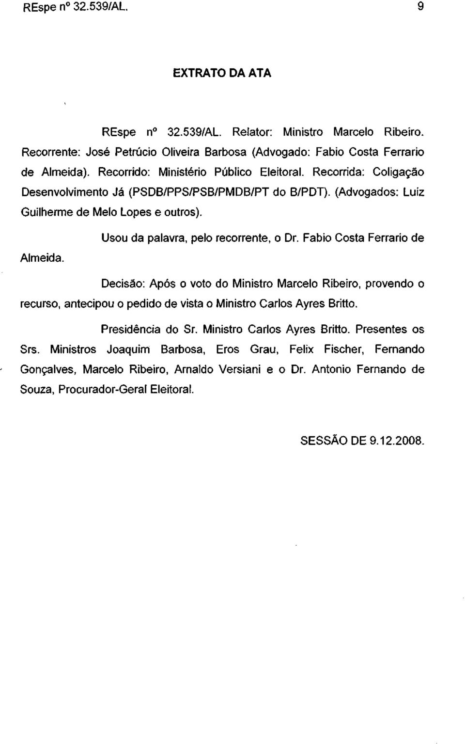 Usou da palavra, pelo recorrente, o Dr. Fábio Costa Ferrario de Decisão: Após o voto do Ministro Marcelo Ribeiro, provendo o recurso, antecipou o pedido de vista o Ministro Carlos Ayres Britto.