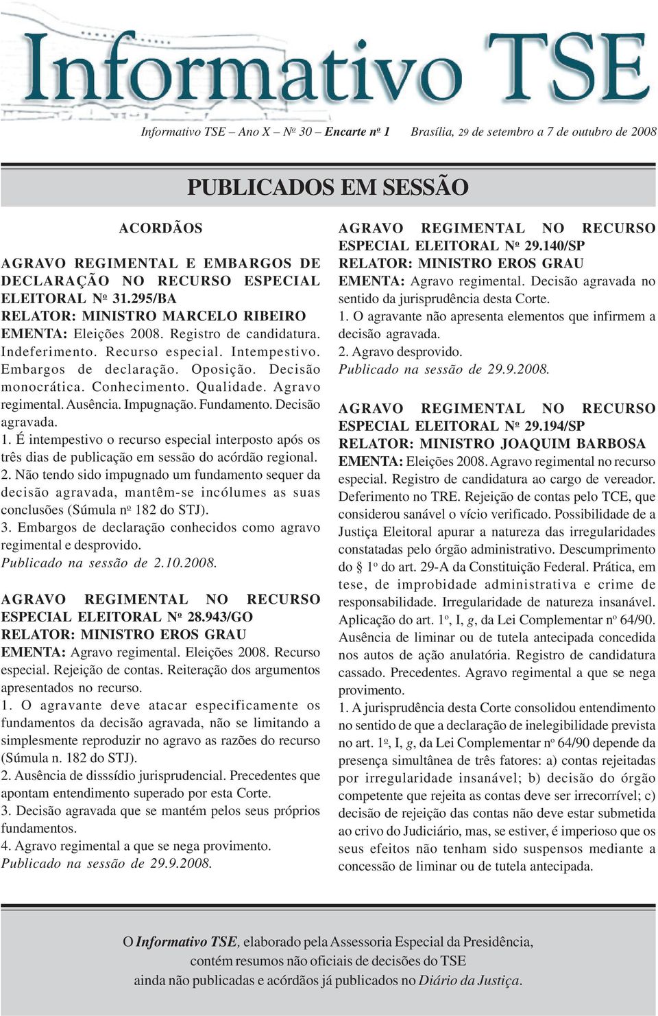 Fundamento. Decisão agravada. 1. É intempestivo o recurso especial interposto após os três dias de publicação em sessão do acórdão regional. 2.