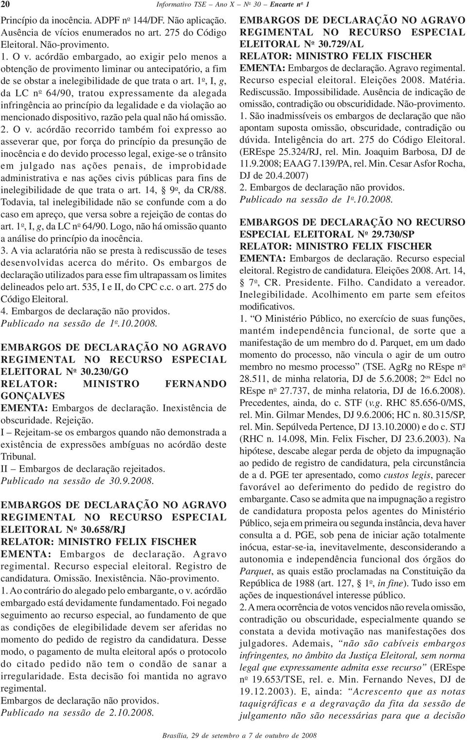 1 o, I, g, da LC n o 64/90, tratou expressamente da alegada infringência ao princípio da legalidade e da violação ao mencionado dispositivo, razão pela qual não há omissão. 2. O v.