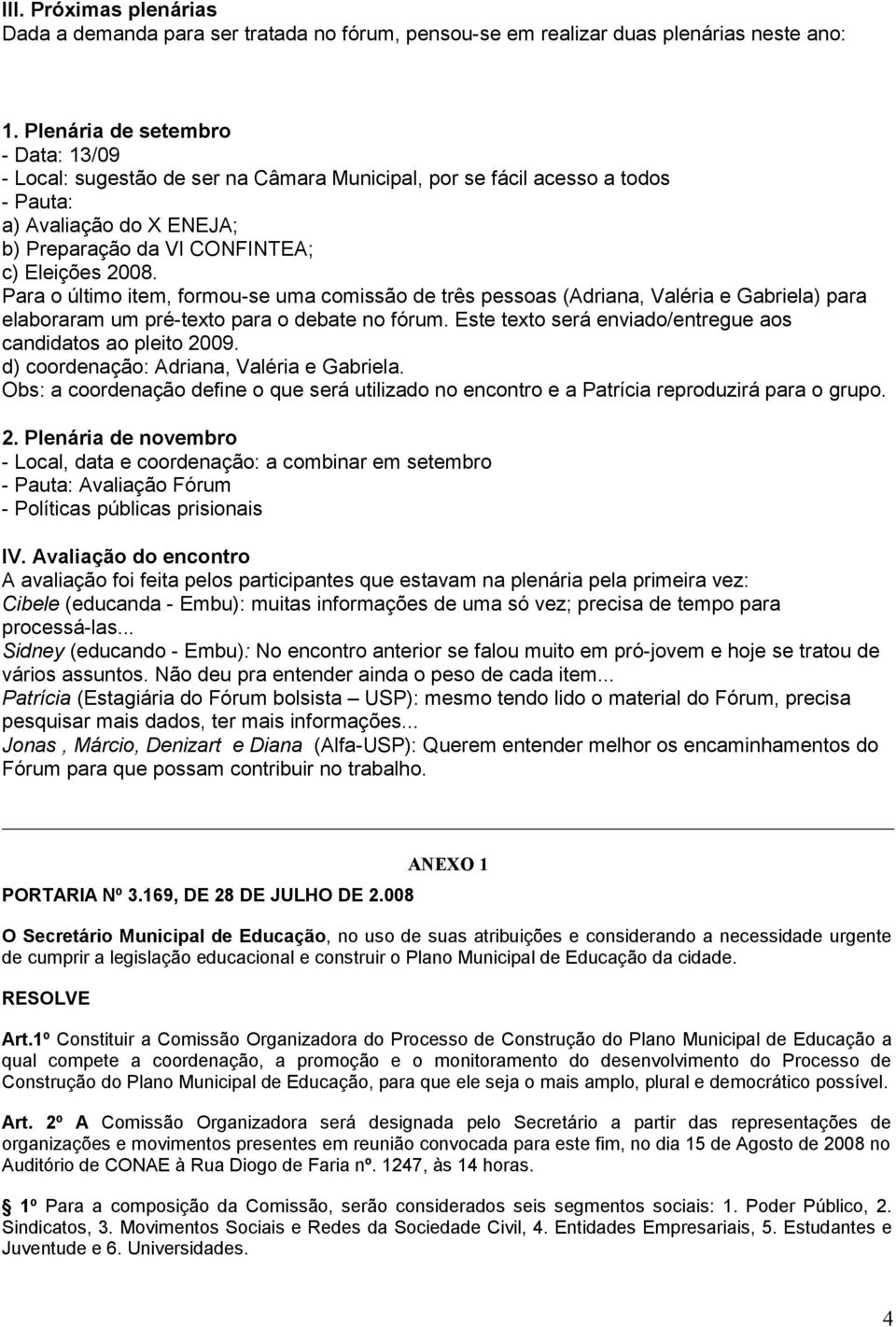 Para o último item, formou-se uma comissão de três pessoas (Adriana, Valéria e Gabriela) para elaboraram um pré-texto para o debate no fórum.