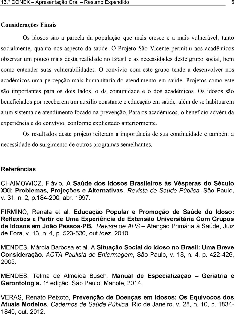 O convívio com este grupo tende a desenvolver nos acadêmicos uma percepção mais humanitária do atendimento em saúde.