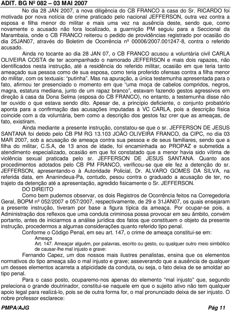 acusado não fora localizado, a guarnição PM seguiu para a Seccional da Marambaia, onde o CB FRANCO reiterou o pedido de providências registrado por ocasião do dia 25JAN07, através do Boletim de