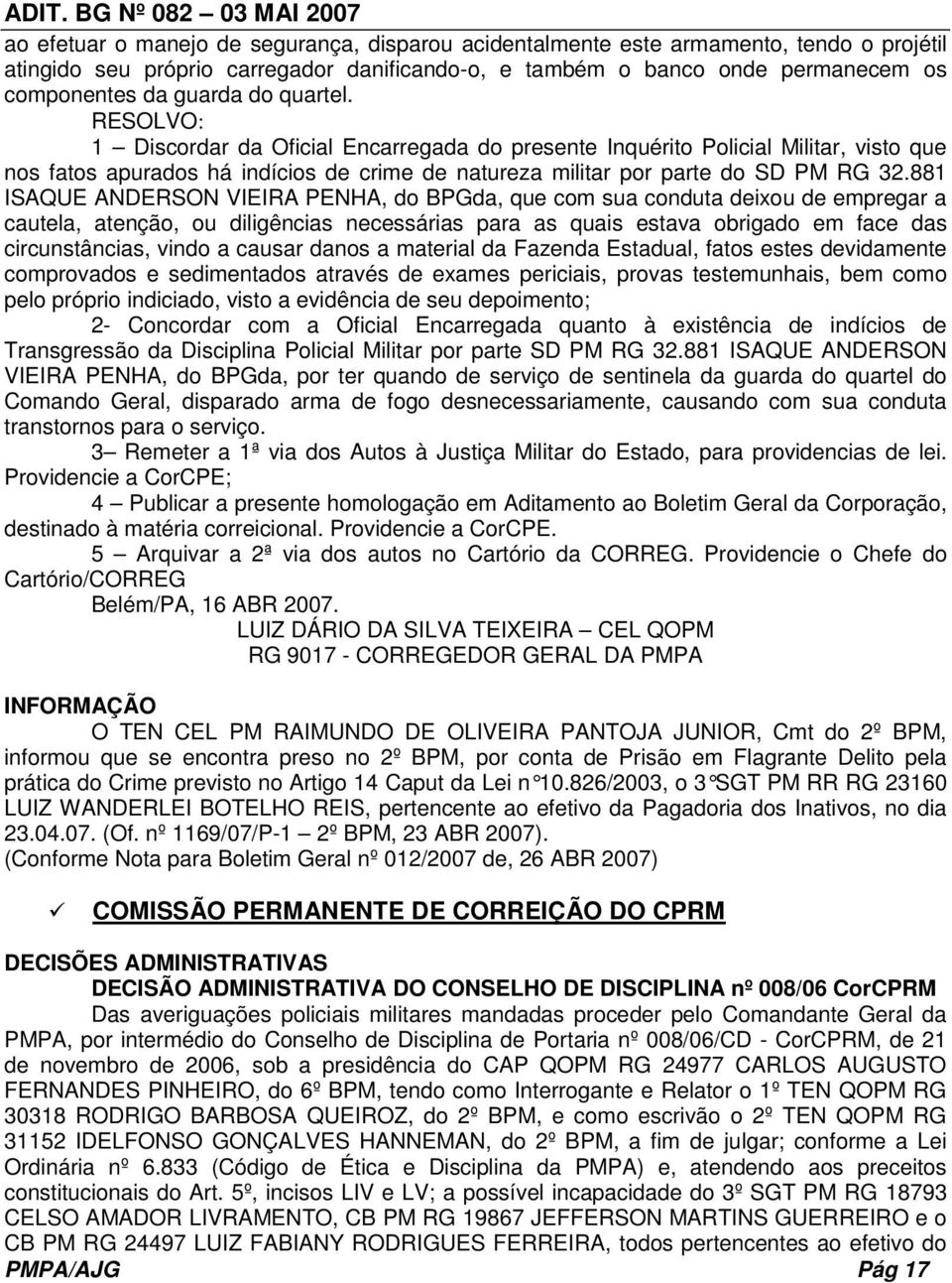 881 ISAQUE ANDERSON VIEIRA PENHA, do BPGda, que com sua conduta deixou de empregar a cautela, atenção, ou diligências necessárias para as quais estava obrigado em face das circunstâncias, vindo a