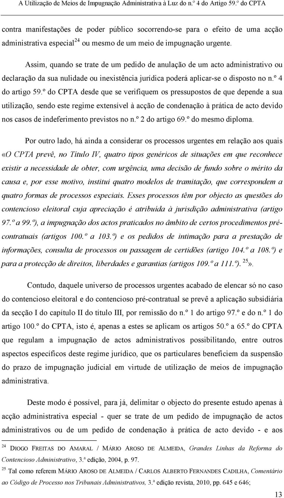 º do CPTA desde que se verifiquem os pressupostos de que depende a sua utilização, sendo este regime extensível à acção de condenação à prática de acto devido nos casos de indeferimento previstos no