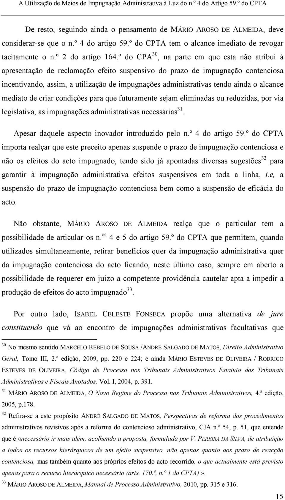 ainda o alcance mediato de criar condições para que futuramente sejam eliminadas ou reduzidas, por via legislativa, as impugnações administrativas necessárias 31.