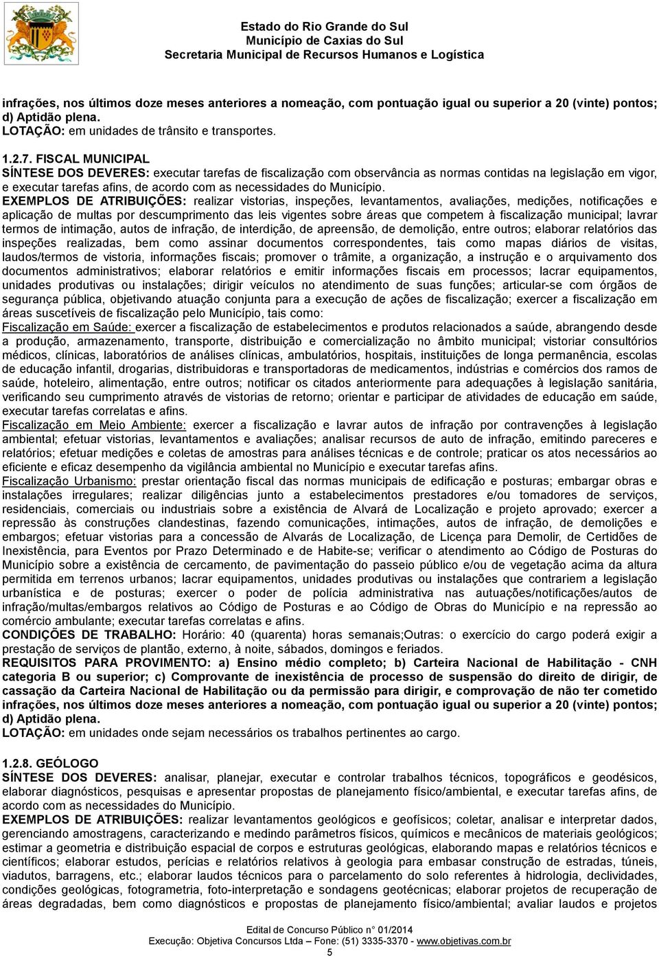 EXEMPLOS DE ATRIBUIÇÕES: realizar vistorias, inspeções, levantamentos, avaliações, medições, notificações e aplicação de multas por descumprimento das leis vigentes sobre áreas que competem à