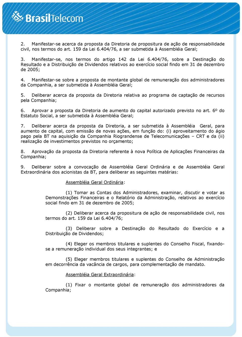 Manifestar-se sobre a proposta de montante global de remuneração dos administradores da Companhia, a ser submetida à Assembléia Geral; 5.