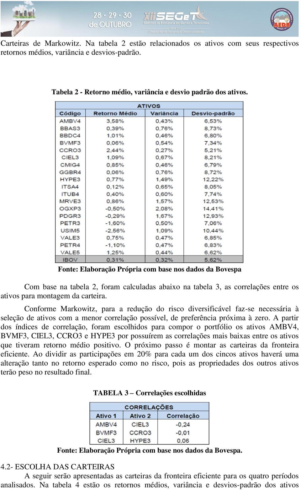 Conforme Markowitz, para a redução do risco diversificável faz-se necessária à seleção de ativos com a menor correlação possível, de preferência próxima à zero.