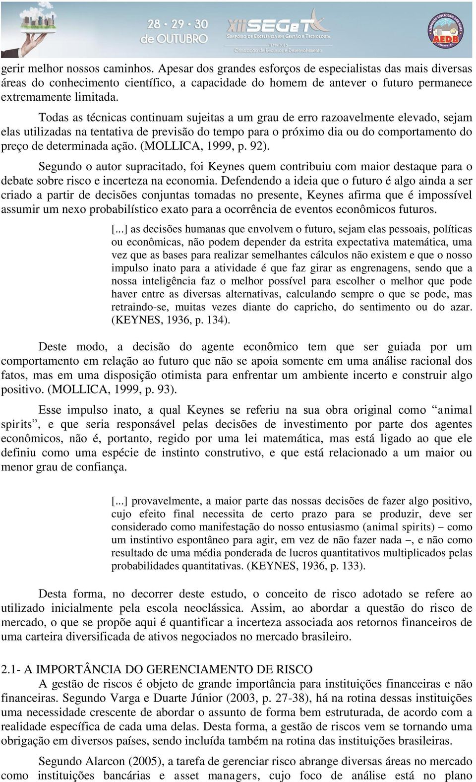 Todas as técnicas continuam sujeitas a um grau de erro razoavelmente elevado, sejam elas utilizadas na tentativa de previsão do tempo para o próximo dia ou do comportamento do preço de determinada