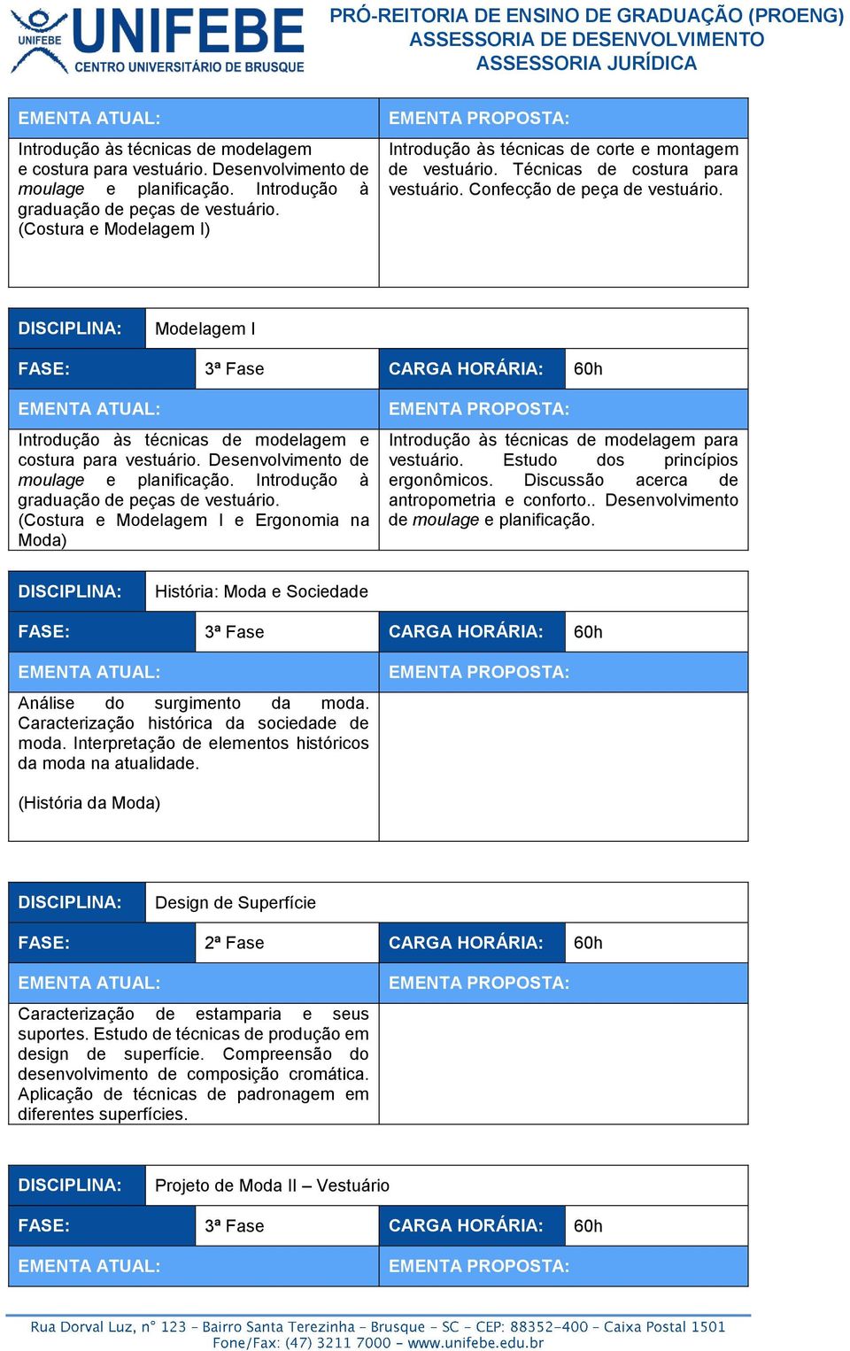 Modelagem I FASE: 3ª Fase CARGA HORÁRIA: 60h  (Costura e Modelagem I e Ergonomia na Moda) Introdução às técnicas de modelagem para vestuário. Estudo dos princípios ergonômicos.