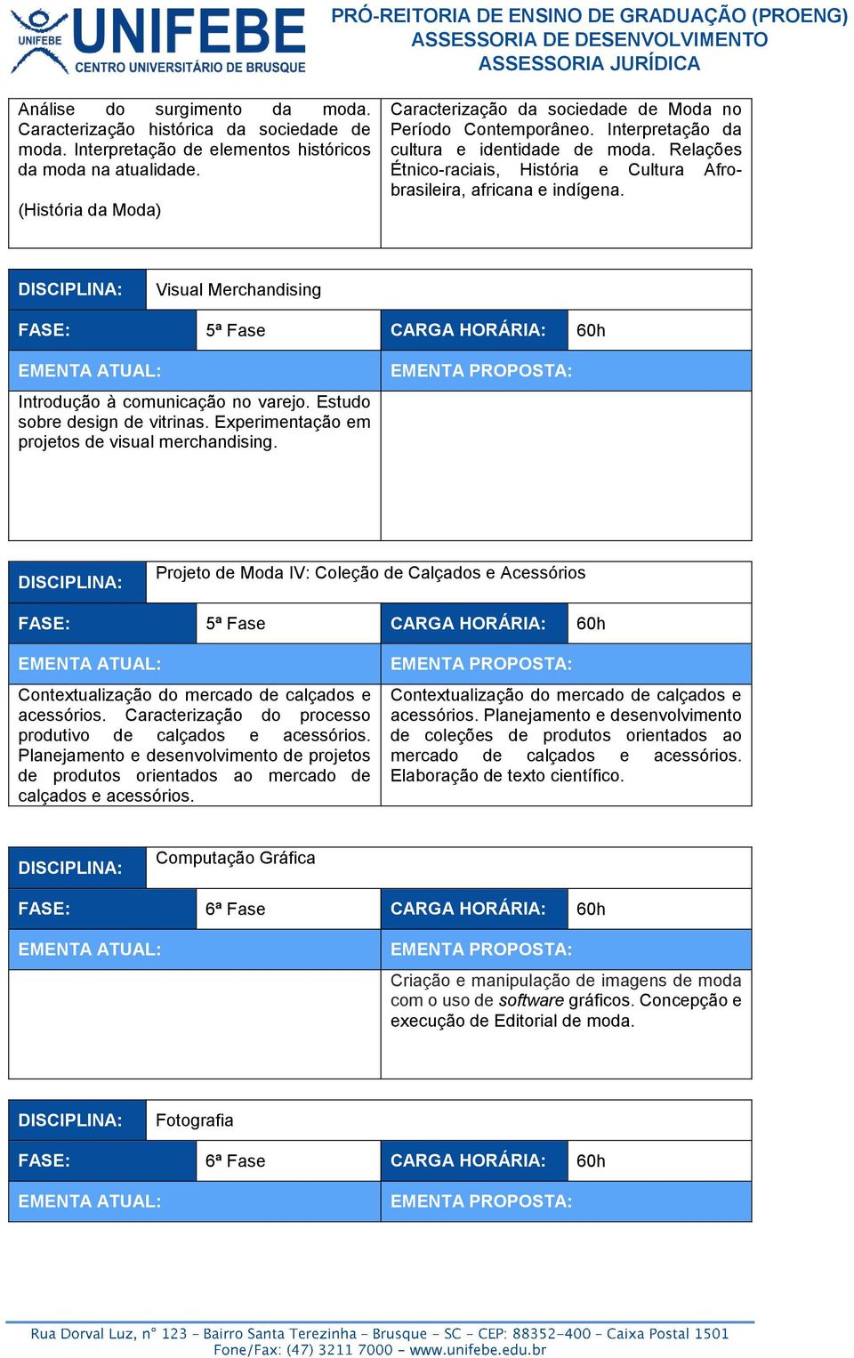 Relações Étnico-raciais, História e Cultura Afrobrasileira, africana e indígena. Visual Merchandising FASE: 5ª Fase CARGA HORÁRIA: 60h Introdução à comunicação no varejo.