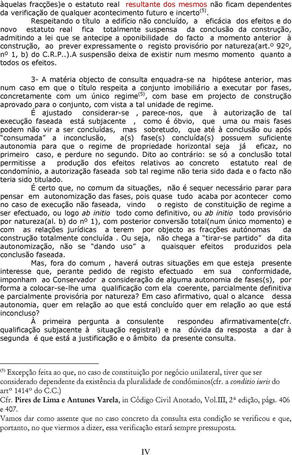 facto a momento anterior à construção, ao prever expressamente o registo provisório por natureza(art.º 92º, nº 1, b) do C.R.P..).A suspensão deixa de existir num mesmo momento quanto a todos os efeitos.