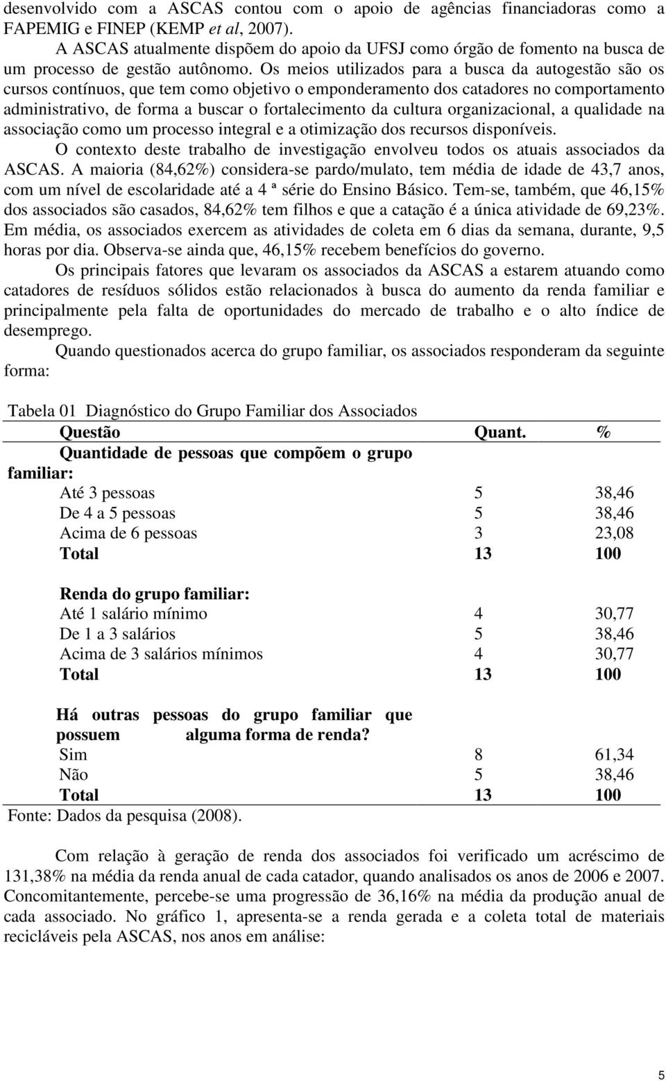 Os meios utilizados para a busca da autogestão são os cursos contínuos, que tem como objetivo o emponderamento dos catadores no comportamento administrativo, de forma a buscar o fortalecimento da