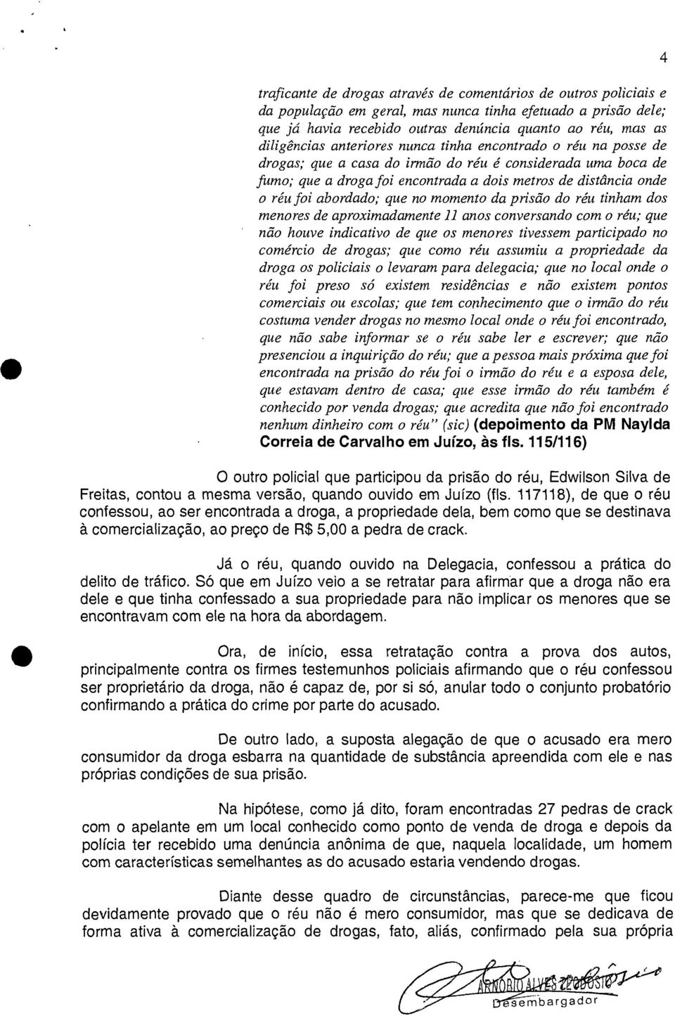 abordado; que no momento da prisão do réu tinham dos menores de aproximadamente 11 anos conversando com o réu; que não houve indicativo de que os menores tivessem participado no comércio de drogas;