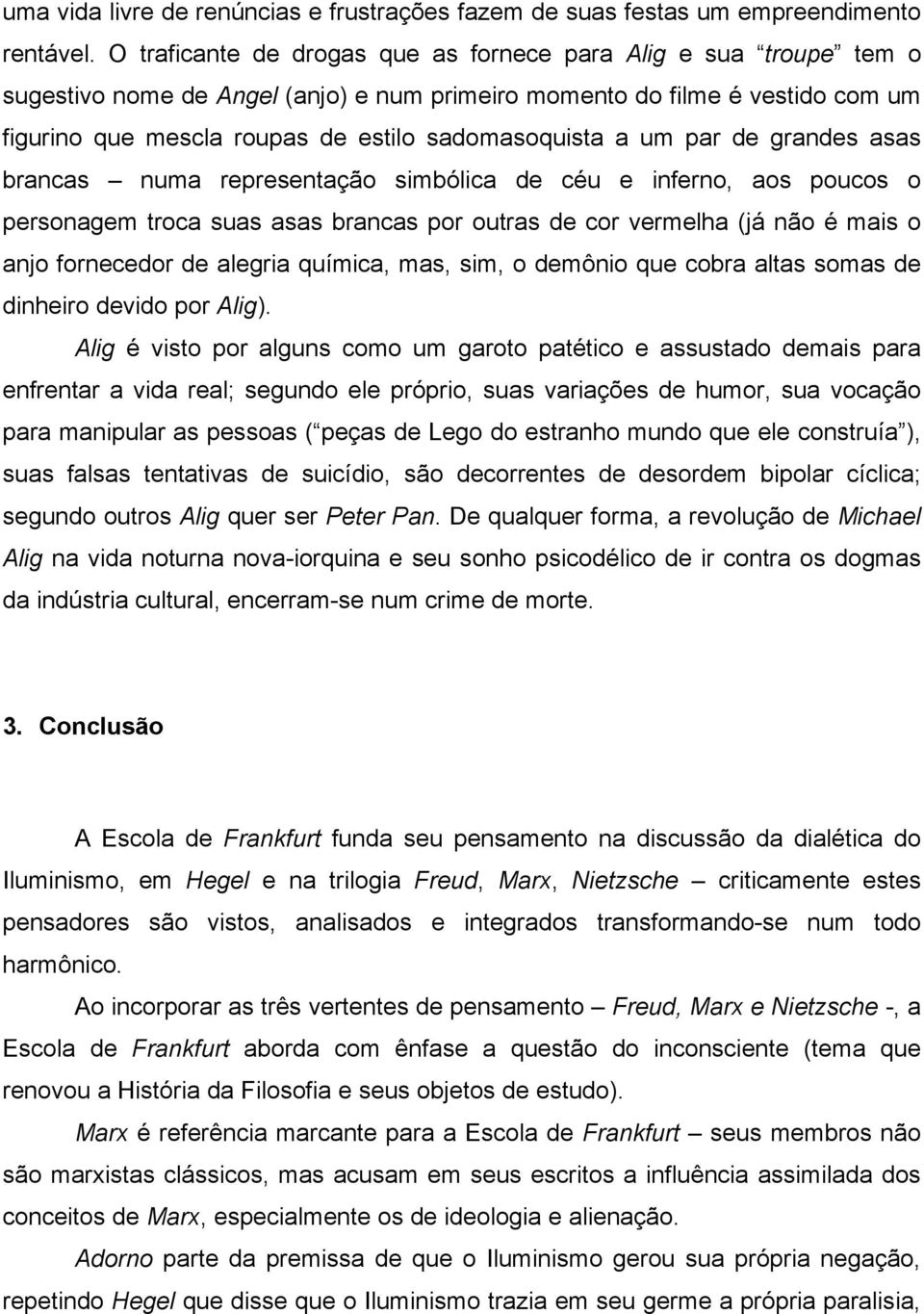 a um par de grandes asas brancas numa representação simbólica de céu e inferno, aos poucos o personagem troca suas asas brancas por outras de cor vermelha (já não é mais o anjo fornecedor de alegria