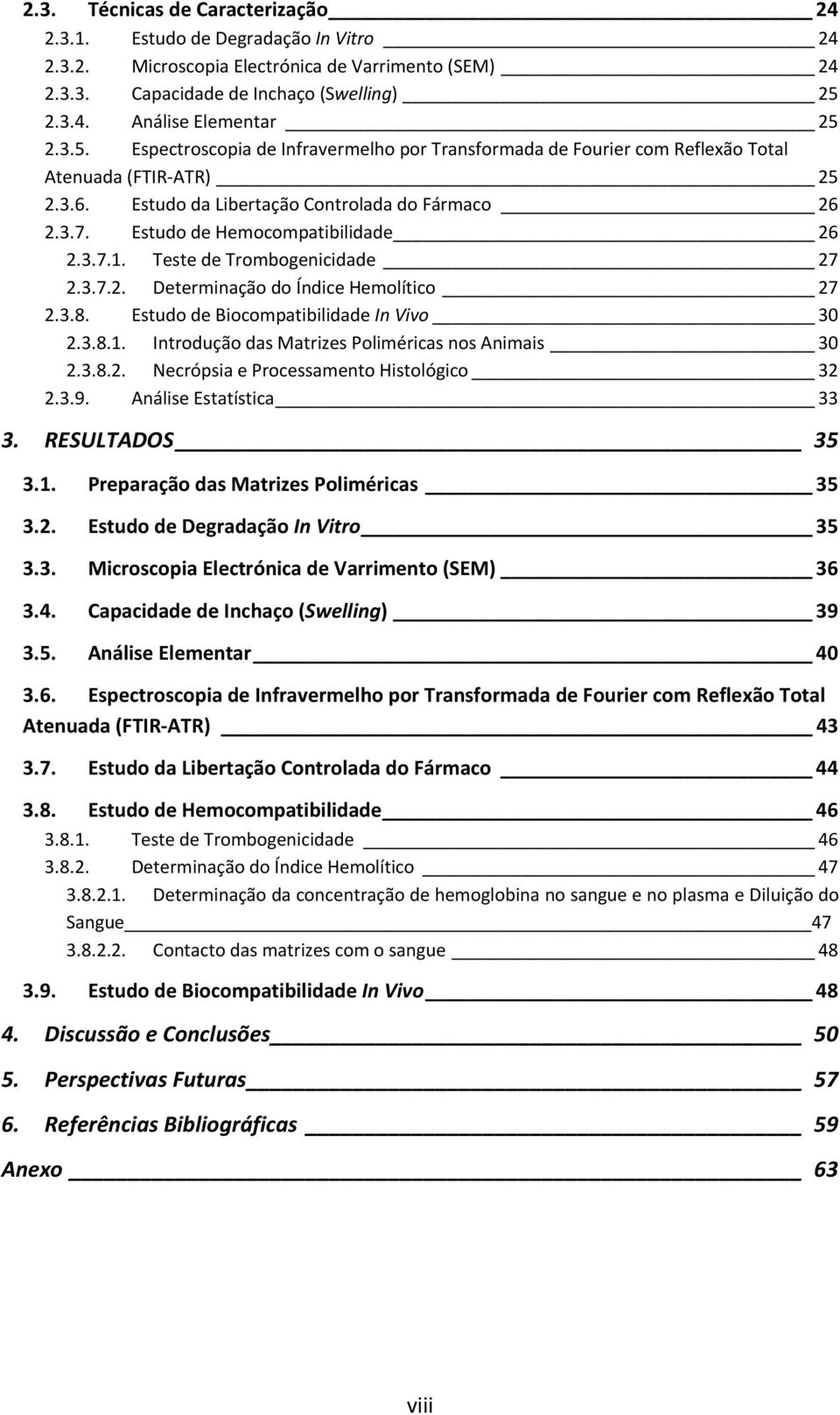 Estudo de Hemocompatibilidade 26 2.3.7.1. Teste de Trombogenicidade 27 2.3.7.2. Determinação do Índice Hemolítico 27 2.3.8. Estudo de Biocompatibilidade In Vivo 30 2.3.8.1. Introdução das Matrizes Poliméricas nos Animais 30 2.