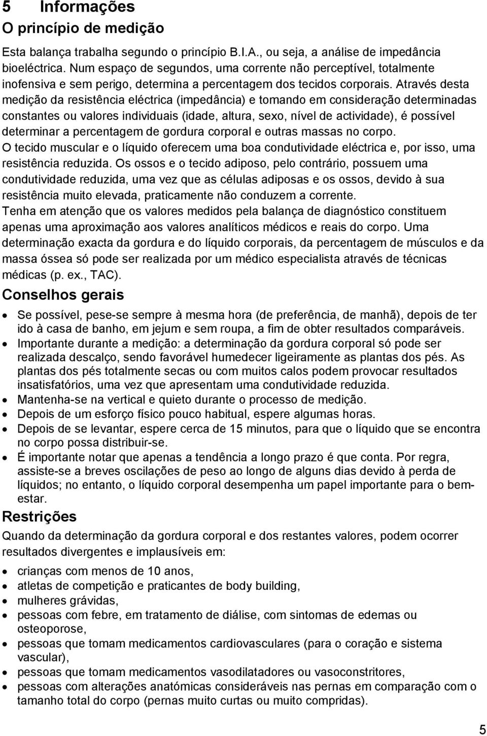 Através desta medição da resistência eléctrica (impedância) e tomando em consideração determinadas constantes ou valores individuais (idade, altura, sexo, nível de actividade), é possível determinar