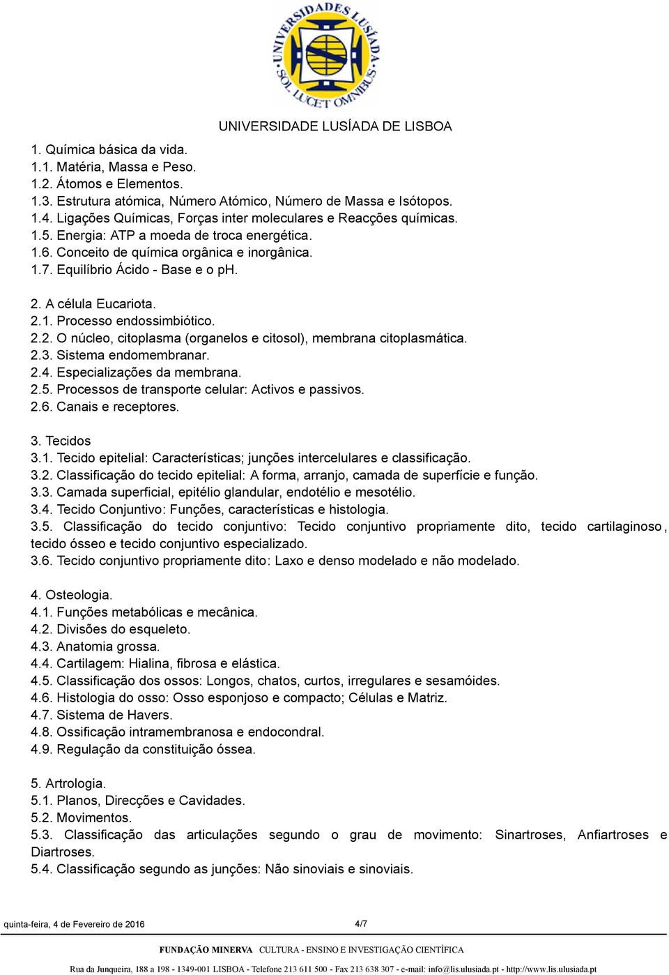 A célula Eucariota. 2.1. Processo endossimbiótico. 2.2. O núcleo, citoplasma (organelos e citosol), membrana citoplasmática. 2.3. Sistema endomembranar. 2.4. Especializações da membrana. 2.5.