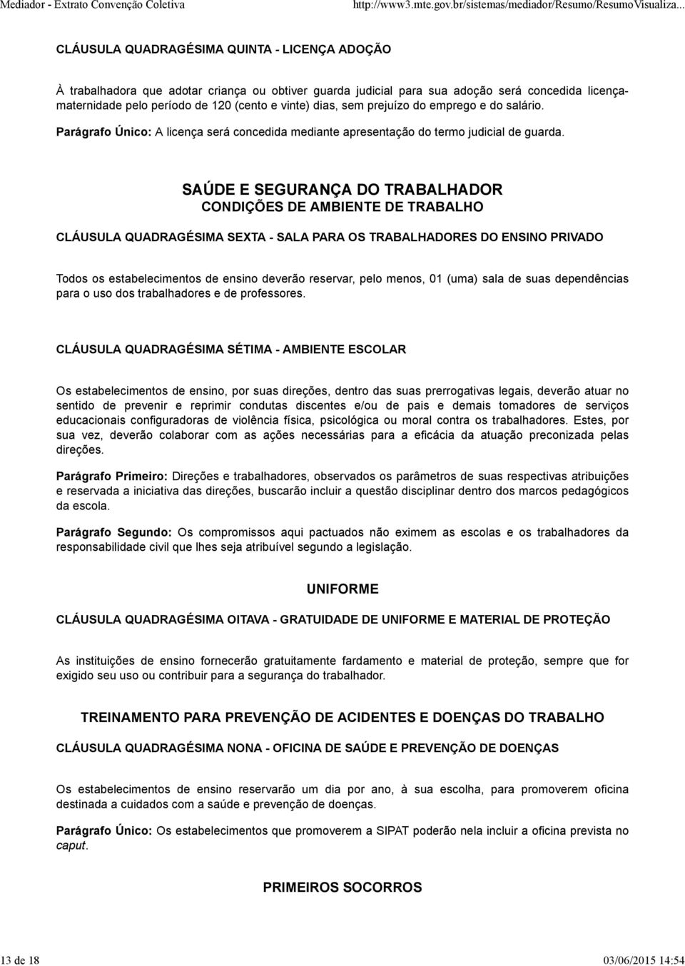 SAÚDE E SEGURANÇA DO TRABALHADOR CONDIÇÕES DE AMBIENTE DE TRABALHO CLÁUSULA QUADRAGÉSIMA SEXTA - SALA PARA OS TRABALHADORES DO ENSINO PRIVADO Todos os estabelecimentos de ensino deverão reservar,