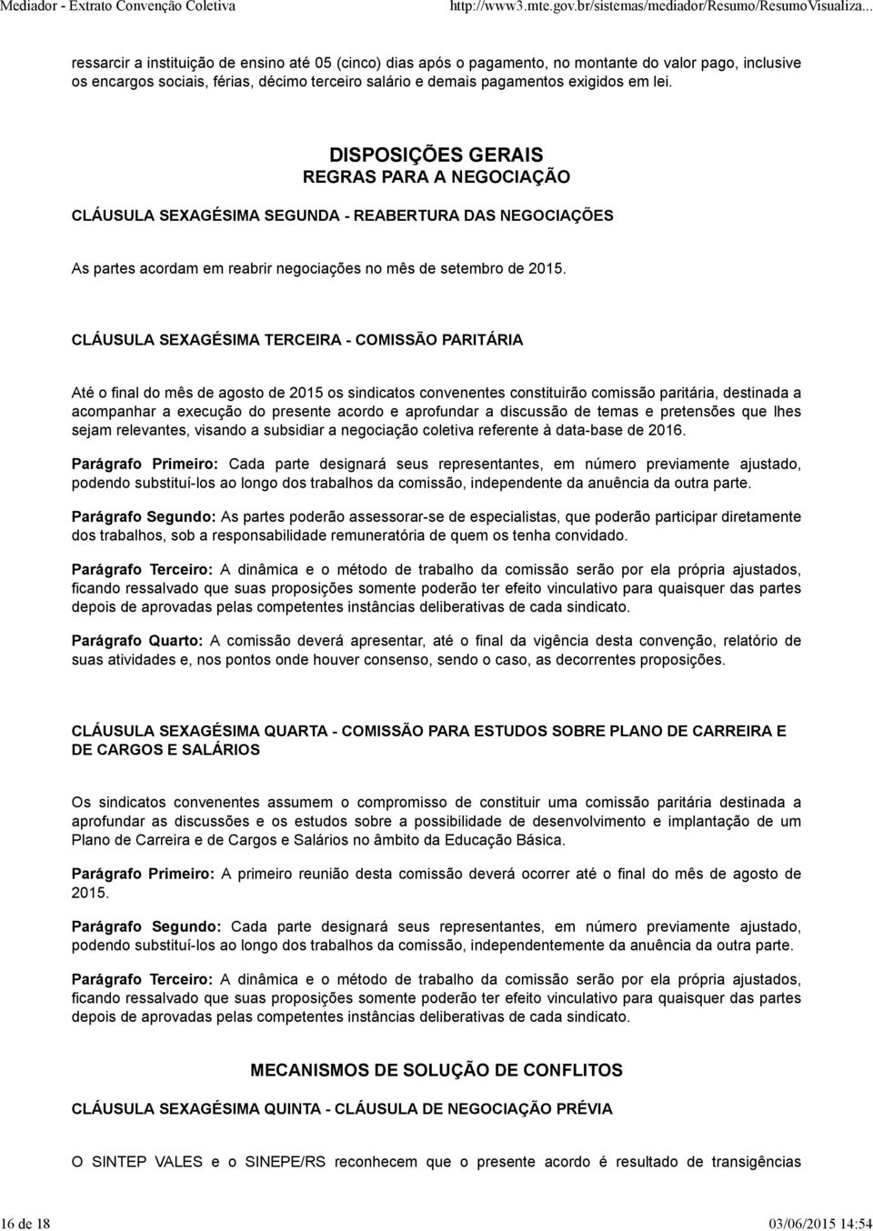 CLÁUSULA SEXAGÉSIMA TERCEIRA - COMISSÃO PARITÁRIA Até o final do mês de agosto de 2015 os sindicatos convenentes constituirão comissão paritária, destinada a acompanhar a execução do presente acordo
