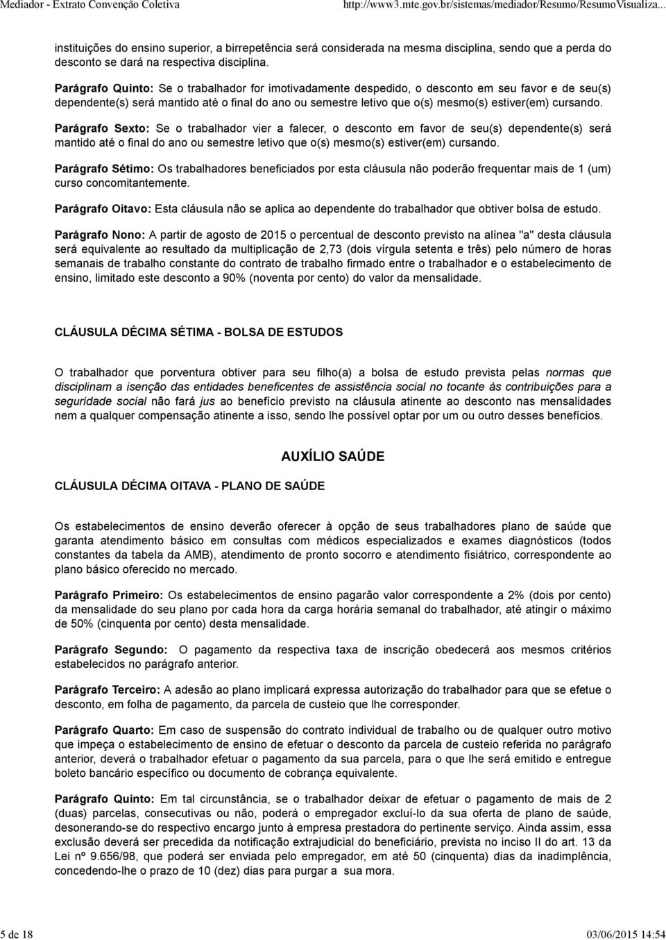 cursando. Parágrafo Sexto: Se o trabalhador vier a falecer, o desconto em favor de seu(s) dependente(s) será mantido até o final do ano ou semestre letivo que o(s) mesmo(s) estiver(em) cursando.