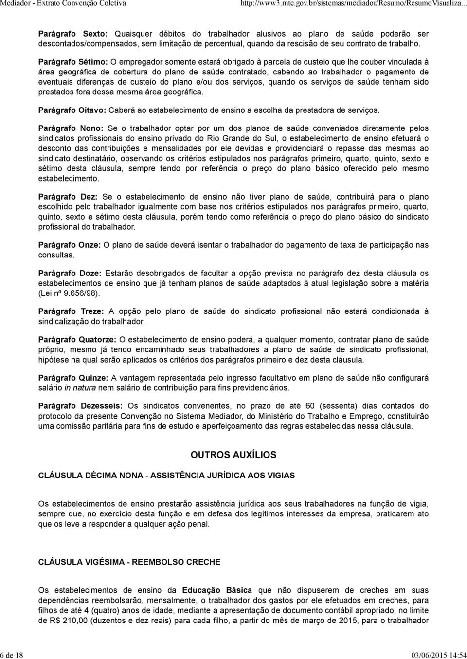 Parágrafo Sétimo: O empregador somente estará obrigado à parcela de custeio que lhe couber vinculada à área geográfica de cobertura do plano de saúde contratado, cabendo ao trabalhador o pagamento de