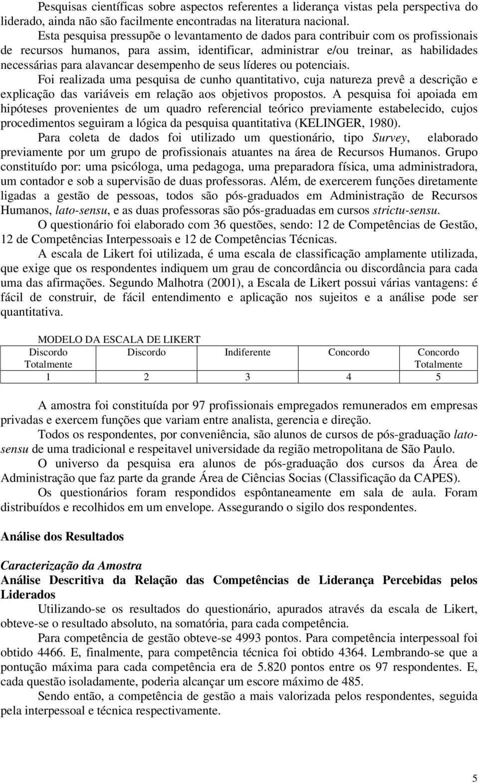 desempenho de seus líderes ou potenciais. Foi realizada uma pesquisa de cunho quantitativo, cuja natureza prevê a descrição e explicação das variáveis em relação aos objetivos propostos.