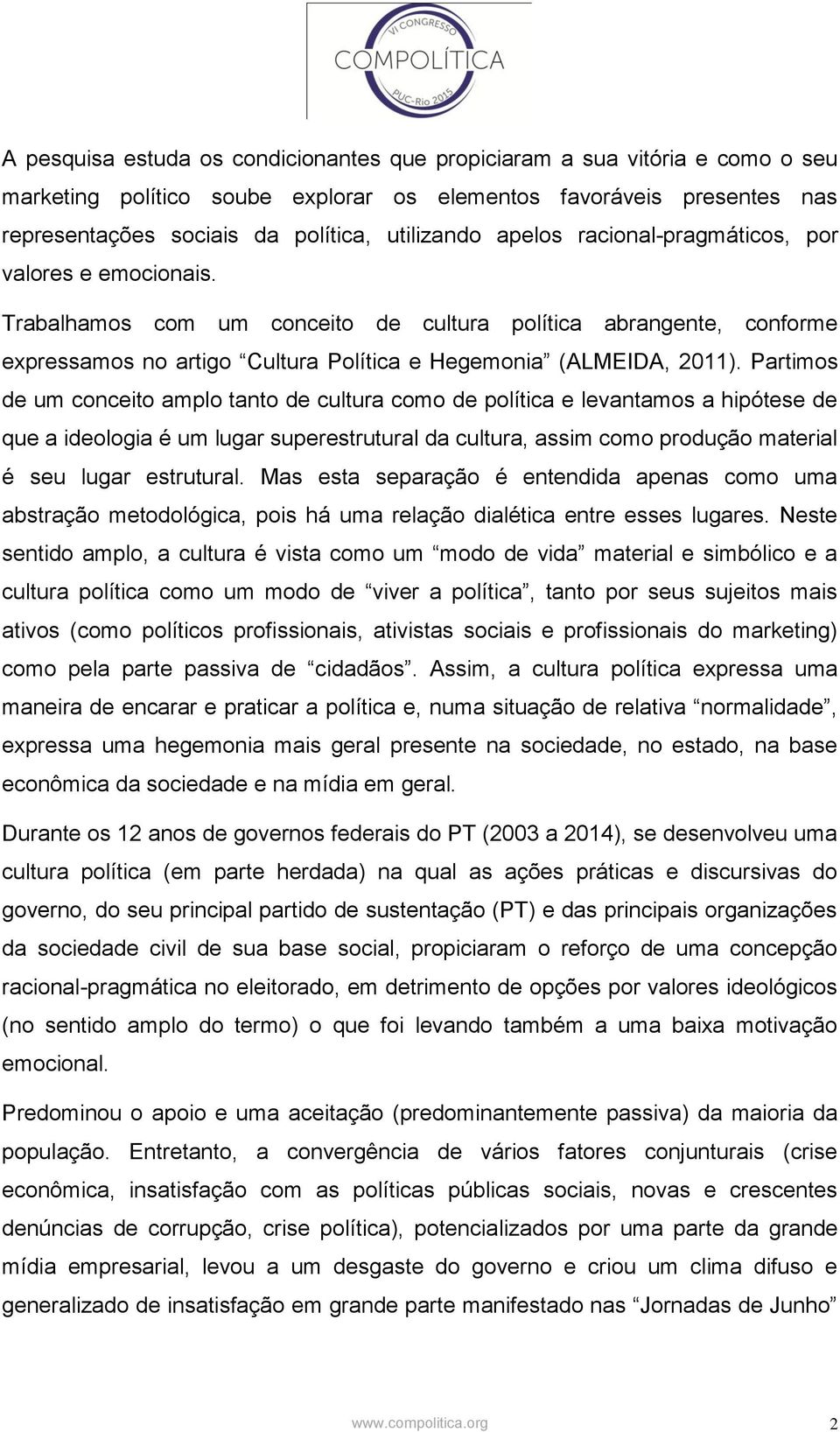 Partimos de um conceito amplo tanto de cultura como de política e levantamos a hipótese de que a ideologia é um lugar superestrutural da cultura, assim como produção material é seu lugar estrutural.