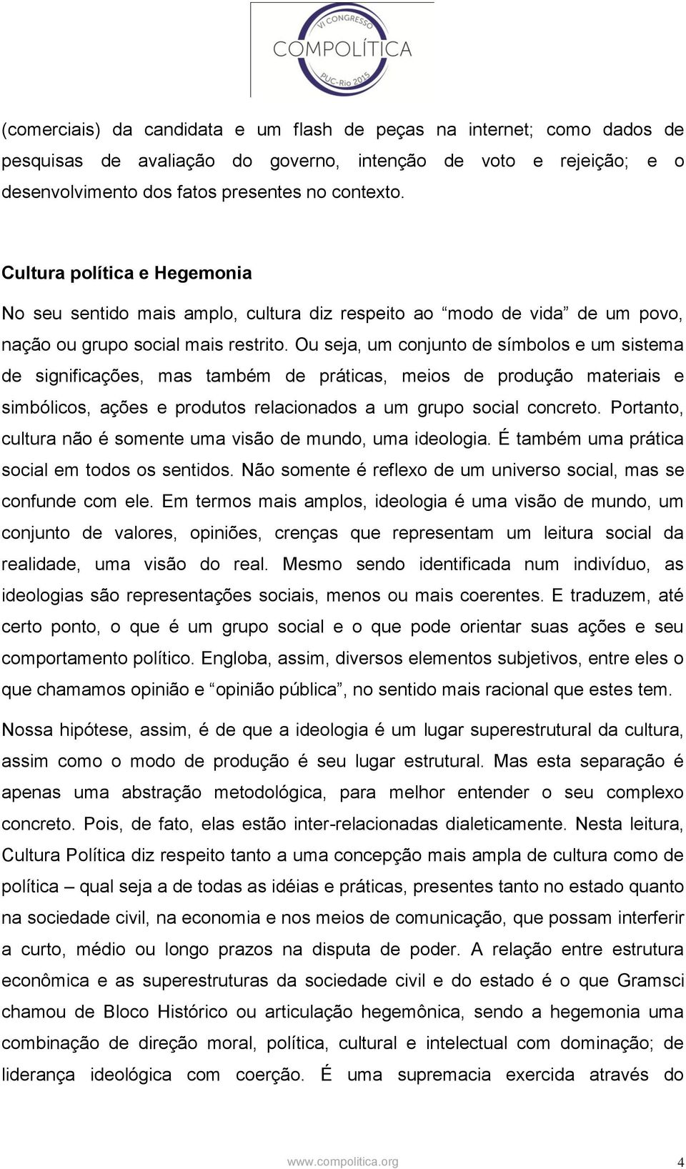 Ou seja, um conjunto de símbolos e um sistema de significações, mas também de práticas, meios de produção materiais e simbólicos, ações e produtos relacionados a um grupo social concreto.