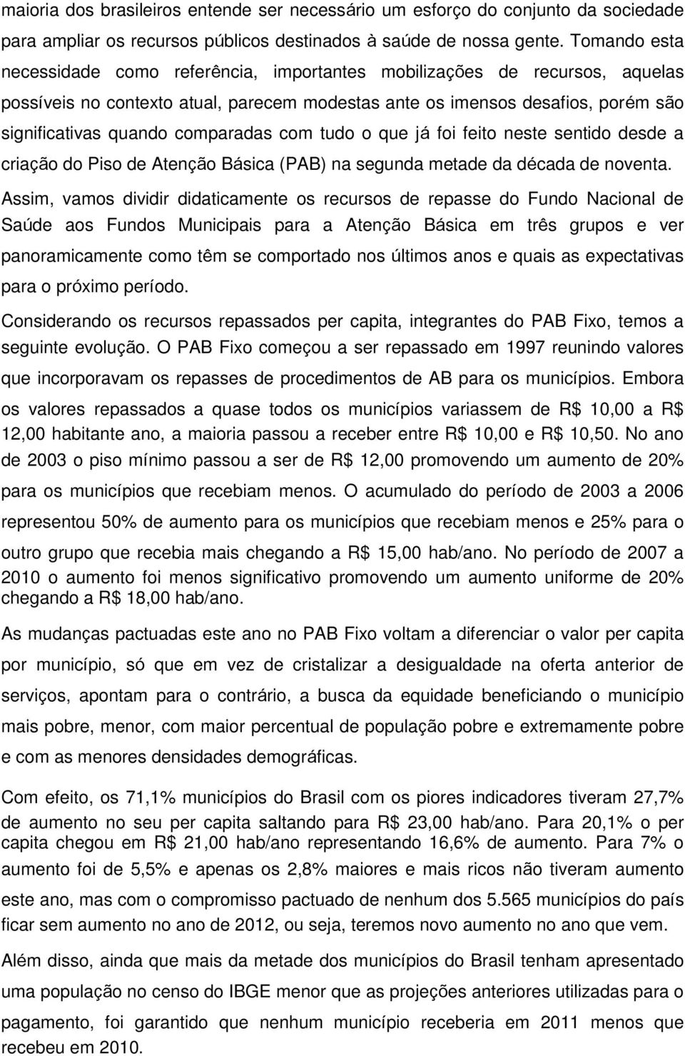 comparadas com tudo o que já foi feito neste sentido desde a criação do Piso de Atenção Básica (PAB) na segunda metade da década de noventa.