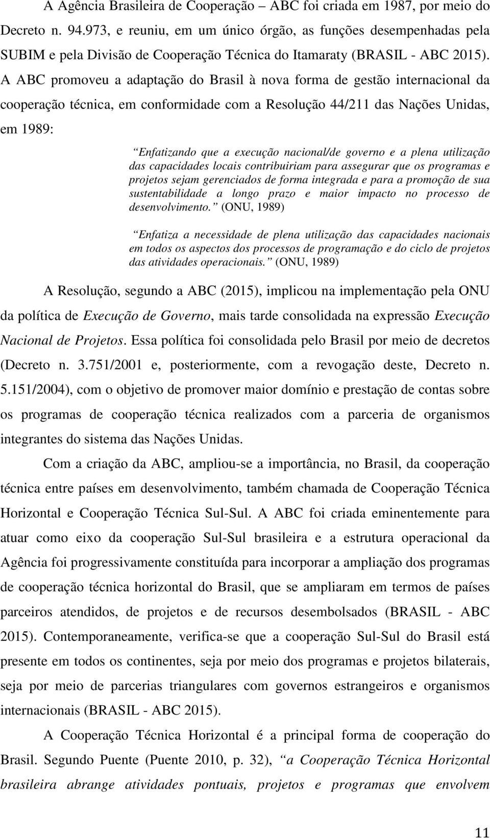 A ABC promoveu a adaptação do Brasil à nova forma de gestão internacional da cooperação técnica, em conformidade com a Resolução 44/211 das Nações Unidas, em 1989: Enfatizando que a execução