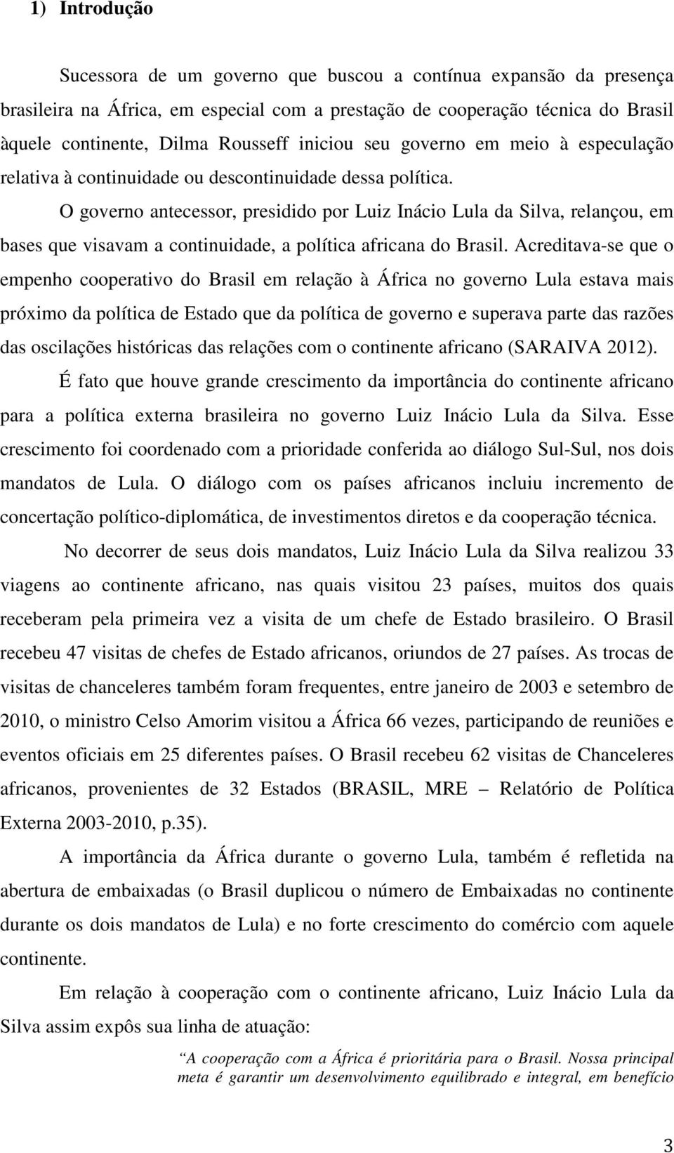 O governo antecessor, presidido por Luiz Inácio Lula da Silva, relançou, em bases que visavam a continuidade, a política africana do Brasil.