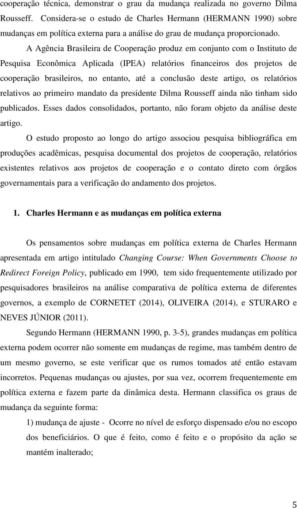 A Agência Brasileira de Cooperação produz em conjunto com o Instituto de Pesquisa Econômica Aplicada (IPEA) relatórios financeiros dos projetos de cooperação brasileiros, no entanto, até a conclusão