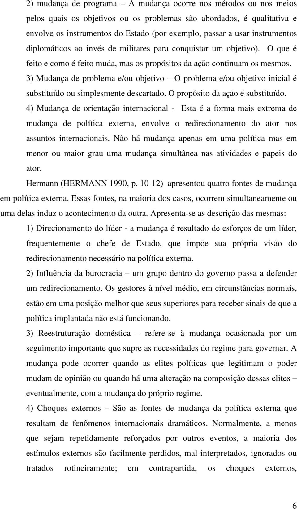 3) Mudança de problema e/ou objetivo O problema e/ou objetivo inicial é substituído ou simplesmente descartado. O propósito da ação é substituído.